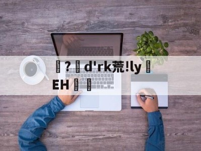 爱游戏官网-?d'rk荒!ly蝚EH篿的简单介绍